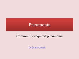 Pneumonia
Community acquired pneumonia
Dr fawzia Alotaibi
 