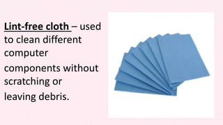 Lint-free cloth – used
to clean different
computer
components without
scratching or
leaving debris.
 