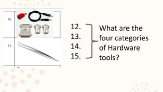 12.
13.
14.
15.
What are the
four categories
of Hardware
tools?
 
