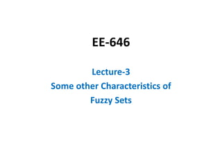 EE-646
Lecture-3
Some other Characteristics of
Fuzzy Sets
 