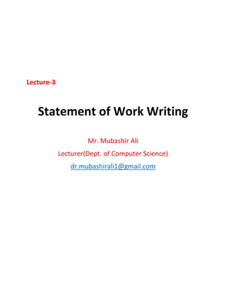 Lecture-3
Statement of Work Writing
Mr. Mubashir Ali
Lecturer(Dept. of Computer Science)
dr.mubashirali1@gmail.com
 