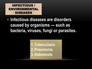 • Infectious diseases are disorders
caused by organisms — such as
bacteria, viruses, fungi or parasites.
INFECTIOUS /
ENVIRONMENTAL
DISEASES
1. Tuberculosis
2. Pneumonia
3. Asbestosis
 
