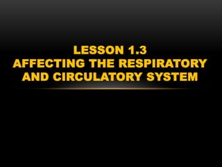LESSON 1.3
AFFECTING THE RESPIRATORY
AND CIRCULATORY SYSTEM
 