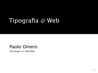 Tipograﬁa & Web



Paolo Omero
Web Design - a.a. 2007/2008




                              1
 