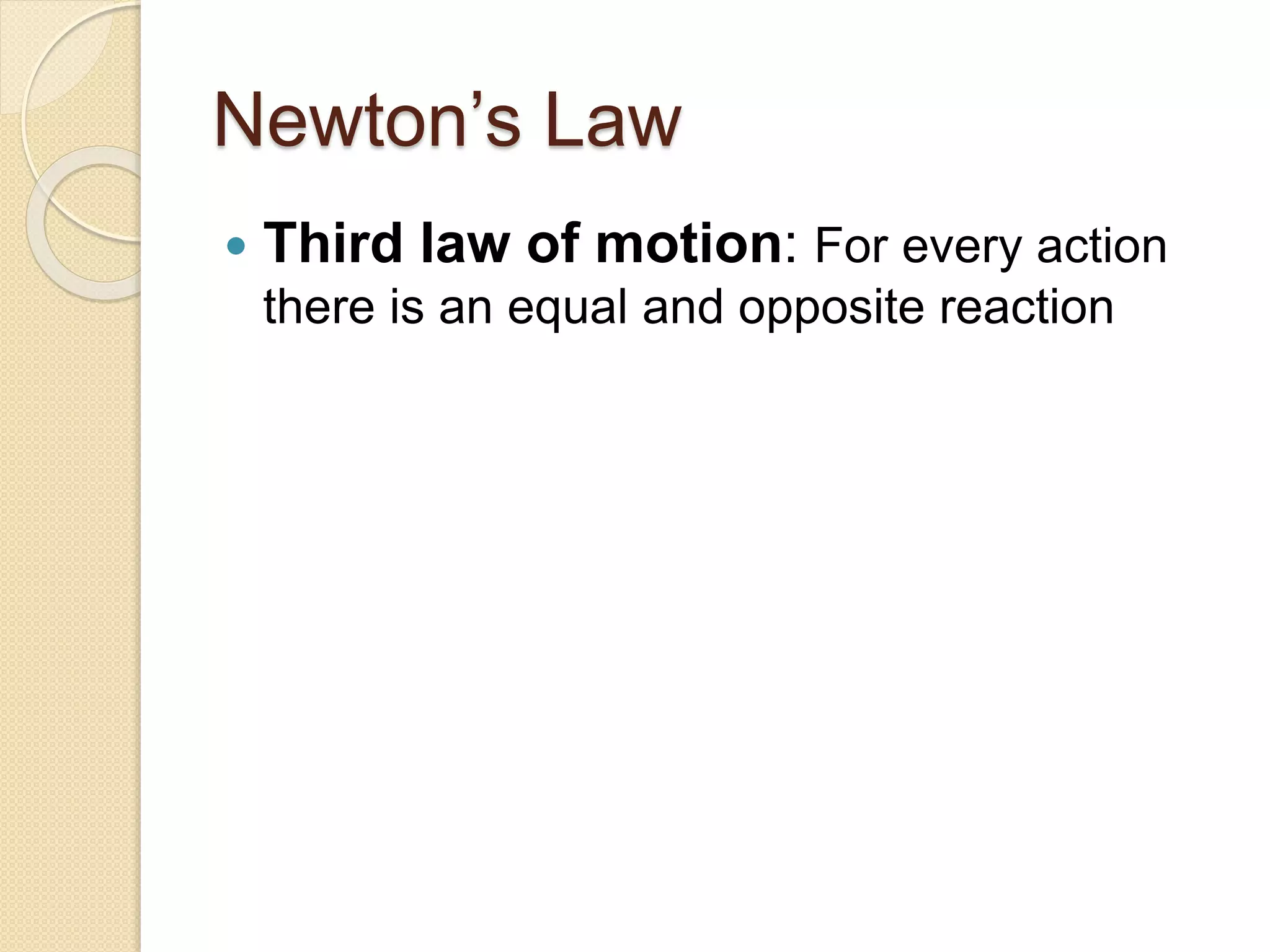 Newton’s Law
 Third law of motion: For every action
there is an equal and opposite reaction
 