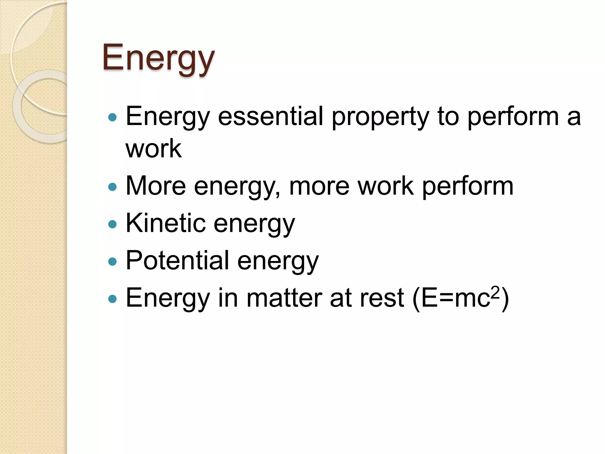 Energy
 Energy essential property to perform a
work
 More energy, more work perform
 Kinetic energy
 Potential energy
 Energy in matter at rest (E=mc2)
 