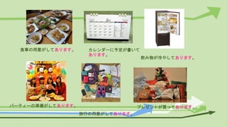 食事の用意がしてあります。 カレンダーに予定が書いて
あります。
飲み物が冷やしてあります。
パーティーの準備がしてあります。
旅行の用意がしてあります。
プレゼントが買ってあります。
 