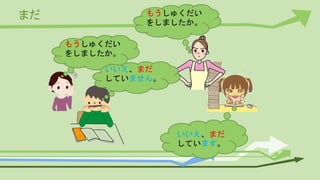 まだ
もうしゅくだい
をしましたか。
いいえ、まだ
していません。
もうしゅくだい
をしましたか。
いいえ、まだ
しています。
 