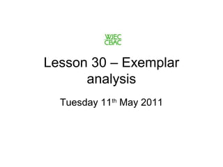 Lesson 30 – Exemplar
analysis
Tuesday 11th
May 2011
 