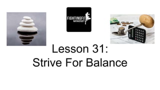 Lesson 31:
Strive For Balance
 