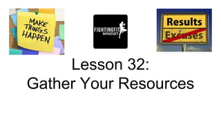 Lesson 32:
Gather Your Resources
 