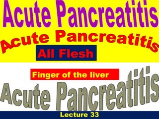 Lecture 33
All Flesh
Finger of the liver
 