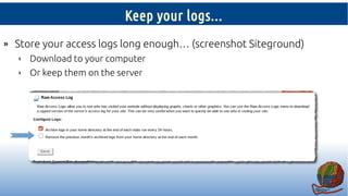 Keep your logs...
» Store your access logs long enough… (screenshot Siteground)
› Download to your computer
› Or keep them...