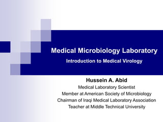 Medical Microbiology Laboratory
Introduction to Medical Virology
Hussein A. Abid
Medical Laboratory Scientist
Member at American Society of Microbiology
Chairman of Iraqi Medical Laboratory Association
Teacher at Middle Technical University
 