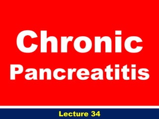 Chronic
Pancreatitis
Lecture 34
 