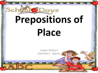 Prepositions of
Place
Lesson 34 Day 2
Everlinda C. Espiritu
 