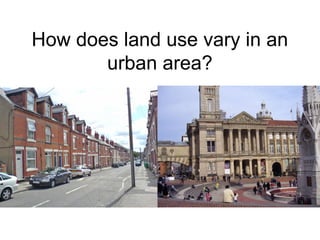 How does land use vary in an
urban area?
 