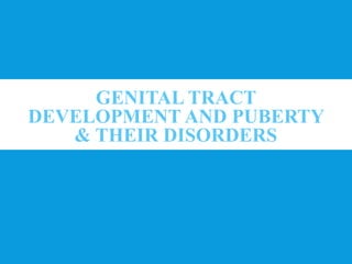 GENITAL TRACT
DEVELOPMENT AND PUBERTY
& THEIR DISORDERS
 
