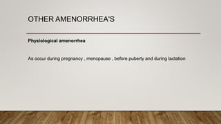 OTHER AMENORRHEA'S
Physiological amenorrhea
As occur during pregnancy , menopause , before puberty and during lactation
 