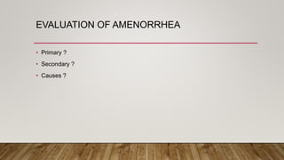 EVALUATION OF AMENORRHEA
• Primary ?
• Secondary ?
• Causes ?
 