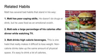 Related Habits
Matt has several bad habits that stand in his way:
1. Matt has poor coping skills. He doesn’t do drugs or
d...
