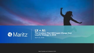 LX + AI:
The 4 Letters That Will Super-Charge Your
Loyalty Strategy in 2018
April 10, 2018
Maritz Proprietary and Confidential © 2018
 