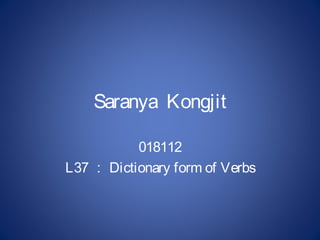 Saranya Kongjit

           018112
L37 ： Dictionary form of Verbs
 