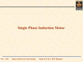 101 / 102 Basic Electrical Technology Dept of E & E, MIT Manipal
Single Phase Induction Motor
 