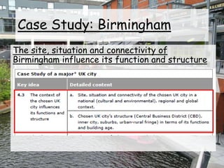 Case Study: Birmingham
The site, situation and connectivity of
Birmingham influence its function and structure
 