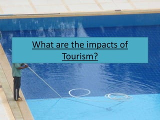 What are the impacts of
Tourism?
 