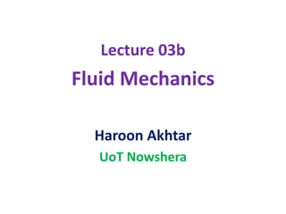 Lecture 03b
Fluid Mechanics
Haroon Akhtar
UoT Nowshera
 