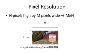 Pixel Resolution
• N pixels high by M pixels wide → M×N
http://zh.wikipedia.org/zh-tw/灰階圖像
M
N
 