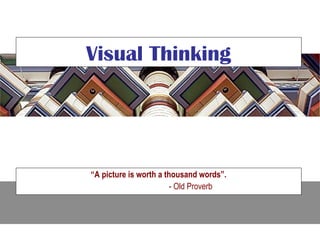 Visual Thinking




“A picture is worth a thousand words”.
                        - Old Proverb
 