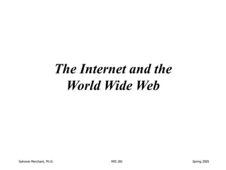 Sylnovie Merchant, Ph.D. MIS 281 Spring 2005
The Internet and the
World Wide Web
 