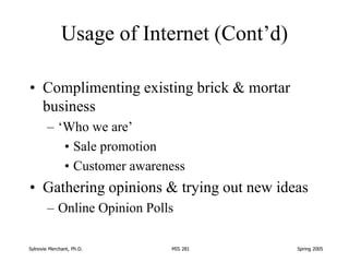 Sylnovie Merchant, Ph.D. MIS 281 Spring 2005
Usage of Internet (Cont’d)
• Complimenting existing brick & mortar
business
–...