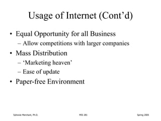 Sylnovie Merchant, Ph.D. MIS 281 Spring 2005
Usage of Internet (Cont’d)
• Equal Opportunity for all Business
– Allow compe...