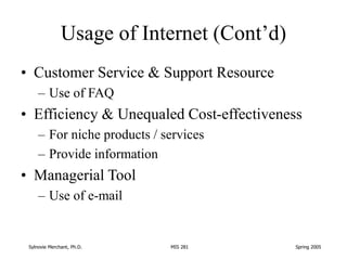 Sylnovie Merchant, Ph.D. MIS 281 Spring 2005
Usage of Internet (Cont’d)
• Customer Service & Support Resource
– Use of FAQ...