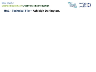 BTec Level 3
Extended Diploma in Creative Media Production

  HA1 - Technical File – Ashleigh Darlington.
 