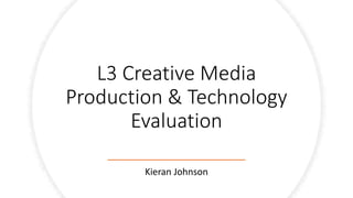 L3 Creative Media
Production & Technology
Evaluation
Kieran Johnson
 