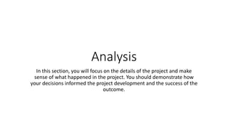 Analysis
In this section, you will focus on the details of the project and make
sense of what happened in the project. You...
