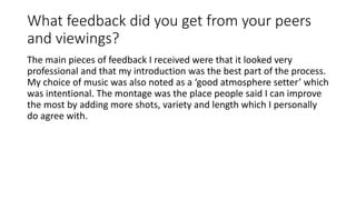 What feedback did you get from your peers
and viewings?
The main pieces of feedback I received were that it looked very
pr...