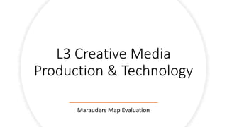 L3 Creative Media
Production & Technology
Marauders Map Evaluation
 