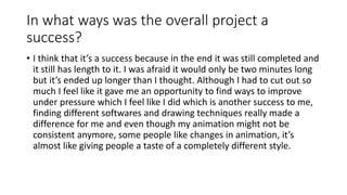 In what ways was the overall project a
success?
• I think that it’s a success because in the end it was still completed an...