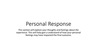 Personal Response
This section will explore your thoughts and feelings about the
experience. This will help gain a underst...