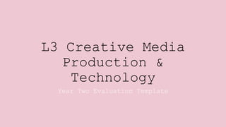 L3 Creative Media
Production &
Technology
Year Two Evaluation Template
 