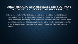 WHAT MEANING AND MESSAGES DID YOU WANT
TO CONVEY AND WERE YOU SUCCESSFUL?
In the comic I made for The Grid was a comedy co...