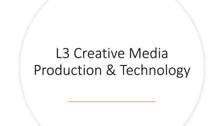 L3 Creative Media
Production & Technology
 