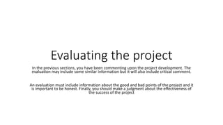 Evaluating the project
In the previous sections, you have been commenting upon the project development. The
evaluation may...