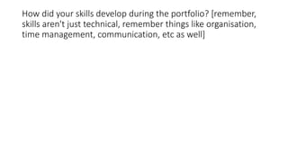 How did your skills develop during the portfolio? [remember,
skills aren't just technical, remember things like organisati...