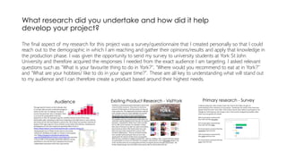 What research did you undertake and how did it help
develop your project?
The final aspect of my research for this project...